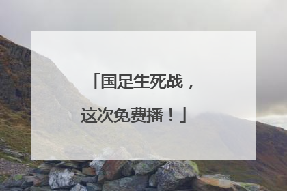 国足生死战，这次免费播！