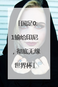 国足0:1输给印尼，彻底无缘世界杯