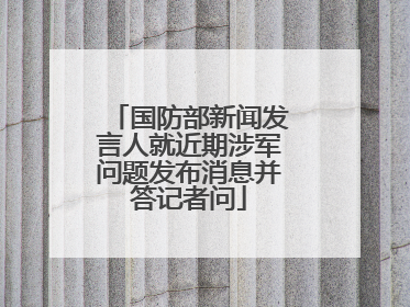 国防部新闻发言人就近期涉军问题发布消息并答记者问