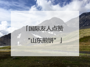 国际友人点赞“山东煎饼”