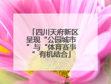 四川天府新区呈现“公园城市”与“体育赛事”有机结合