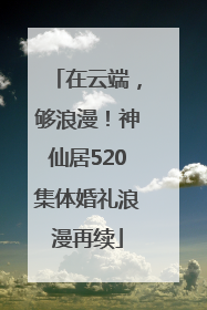 在云端，够浪漫！神仙居520集体婚礼浪漫再续