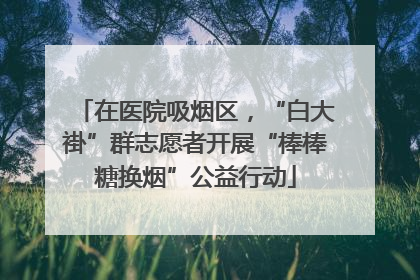 在医院吸烟区，“白大褂”群志愿者开展“棒棒糖换烟”公益行动