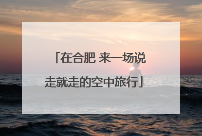 在合肥 来一场说走就走的空中旅行