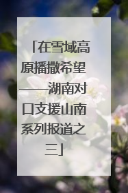 在雪域高原播撒希望——湖南对口支援山南系列报道之三
