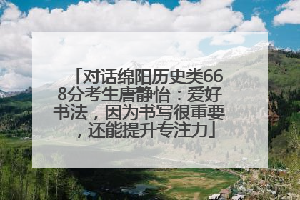 对话绵阳历史类668分考生唐静怡：爱好书法，因为书写很重要，还能提升专注力
