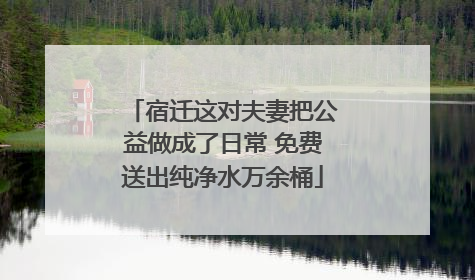 宿迁这对夫妻把公益做成了日常 免费送出纯净水万余桶