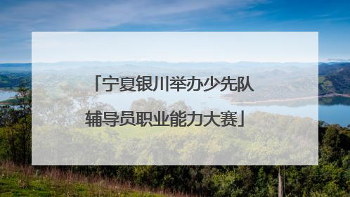 宁夏银川举办少先队辅导员职业能力大赛