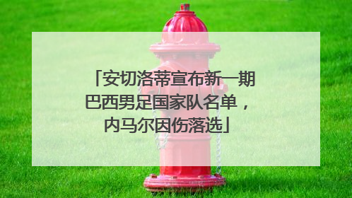 安切洛蒂宣布新一期巴西男足国家队名单，内马尔因伤落选