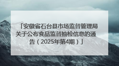 安徽省石台县市场监督管理局关于公布食品监督抽检信息的通告（2025年第4期）