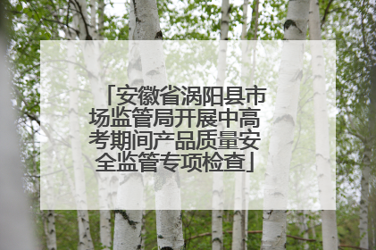 安徽省涡阳县市场监管局开展中高考期间产品质量安全监管专项检查