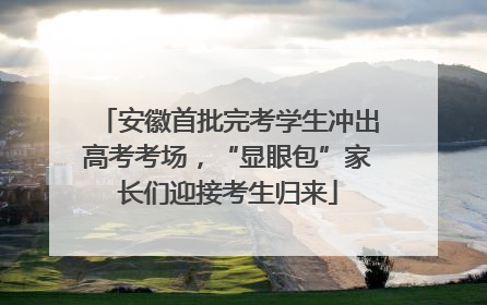 安徽首批完考学生冲出高考考场，“显眼包”家长们迎接考生归来