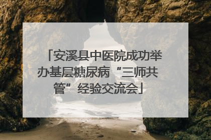 安溪县中医院成功举办基层糖尿病“三师共管”经验交流会