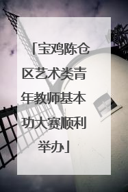 宝鸡陈仓区艺术类青年教师基本功大赛顺利举办