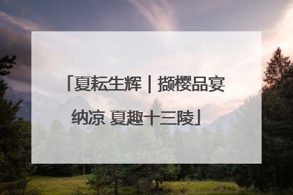 夏耘生辉｜撷樱品宴纳凉 夏趣十三陵