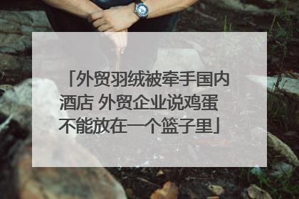 外贸羽绒被牵手国内酒店 外贸企业说鸡蛋不能放在一个篮子里