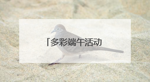 多彩端午活动 传承家国情怀