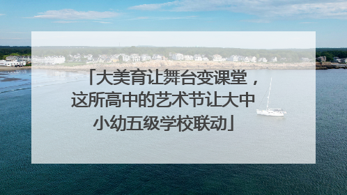 大美育让舞台变课堂，这所高中的艺术节让大中小幼五级学校联动