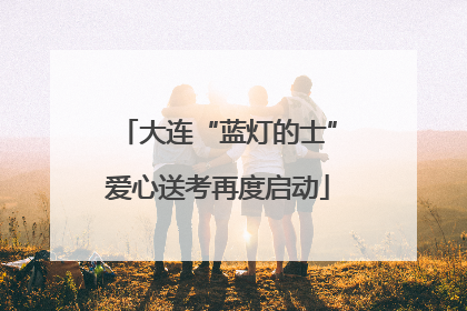 大连“蓝灯的士”爱心送考再度启动