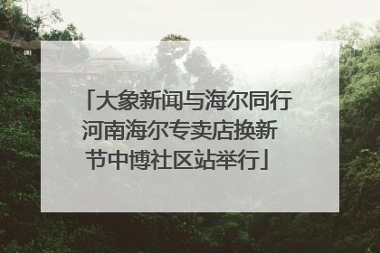 大象新闻与海尔同行 河南海尔专卖店换新节中博社区站举行