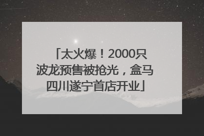 太火爆！2000只波龙预售被抢光，盒马四川遂宁首店开业