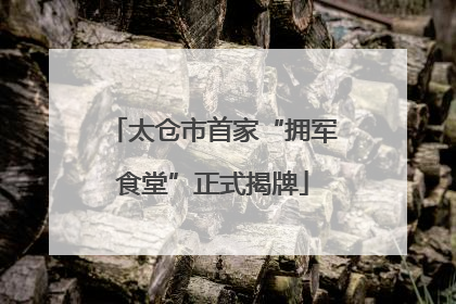 太仓市首家“拥军食堂”正式揭牌