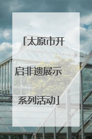 太原市开启非遗展示系列活动