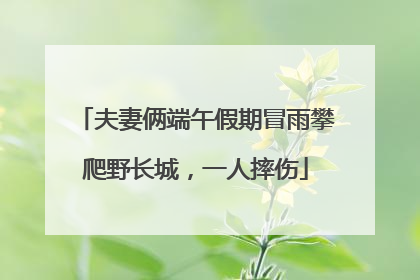夫妻俩端午假期冒雨攀爬野长城，一人摔伤