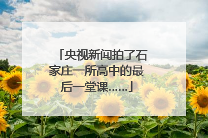 央视新闻拍了石家庄一所高中的最后一堂课……
