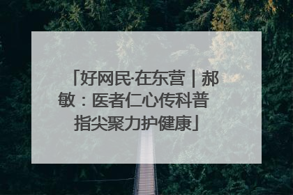 好网民·在东营｜郝敏：医者仁心传科普 指尖聚力护健康