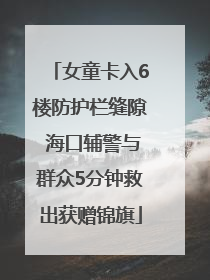 女童卡入6楼防护栏缝隙 海口辅警与群众5分钟救出获赠锦旗