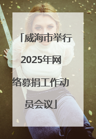 威海市举行2025年网络募捐工作动员会议