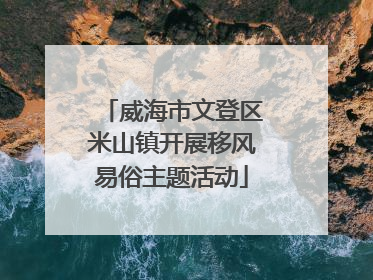 威海市文登区米山镇开展移风易俗主题活动