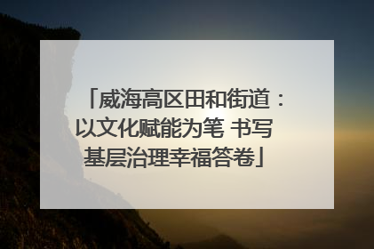 威海高区田和街道：以文化赋能为笔 书写基层治理幸福答卷