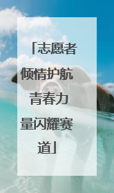 志愿者倾情护航 青春力量闪耀赛道