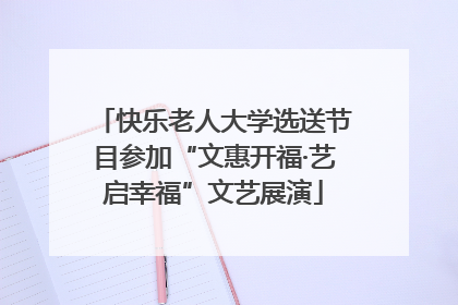 快乐老人大学选送节目参加“文惠开福·艺启幸福”文艺展演