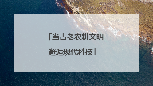 当古老农耕文明邂逅现代科技