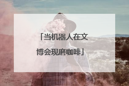 当机器人在文博会现磨咖啡