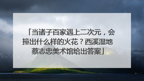 当诸子百家遇上二次元，会撞出什么样的火花？西溪湿地蔡志忠美术馆给出答案