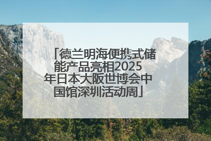 德兰明海便携式储能产品亮相2025年日本大阪世博会中国馆深圳活动周