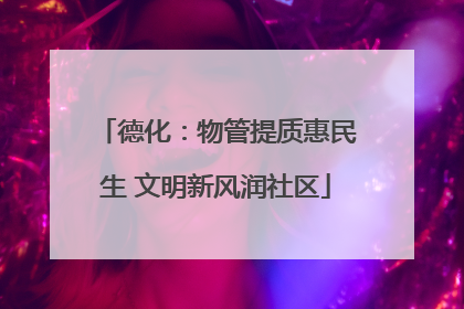 德化：物管提质惠民生 文明新风润社区