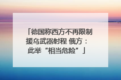 德国称西方不再限制援乌武器射程 俄方：此举“相当危险”
