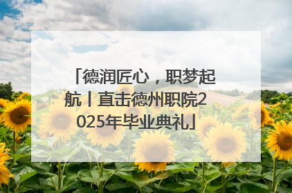 德润匠心，职梦起航丨直击德州职院2025年毕业典礼