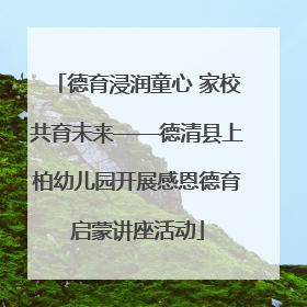 德育浸润童心 家校共育未来——德清县上柏幼儿园开展感恩德育启蒙讲座活动