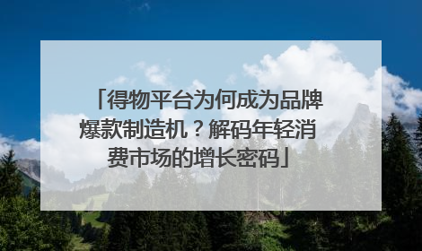 得物平台为何成为品牌爆款制造机？解码年轻消费市场的增长密码