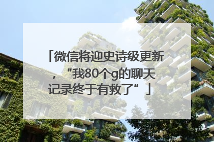 微信将迎史诗级更新，“我80个g的聊天记录终于有救了”