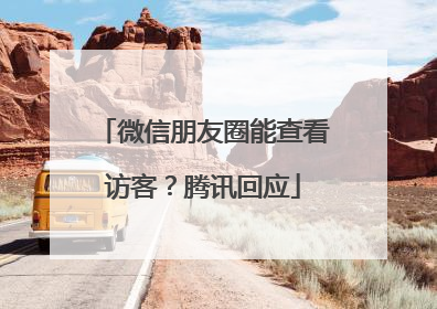 微信朋友圈能查看访客？腾讯回应