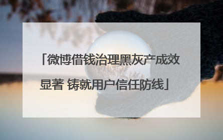 微博借钱治理黑灰产成效显著 铸就用户信任防线