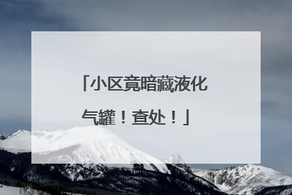 小区竟暗藏液化气罐！查处！