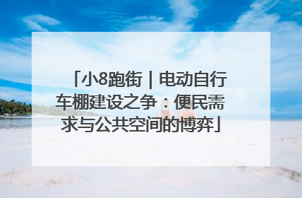 小8跑街｜电动自行车棚建设之争：便民需求与公共空间的博弈